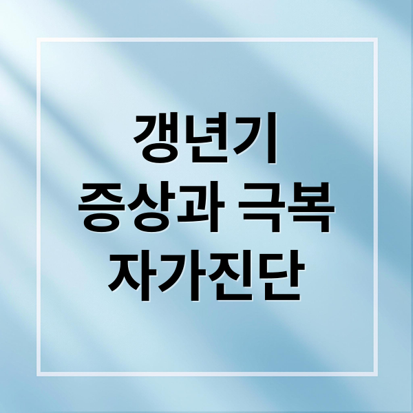 갱년기
증상과 극복
자가진단 (갱년기 증상 자가진단)