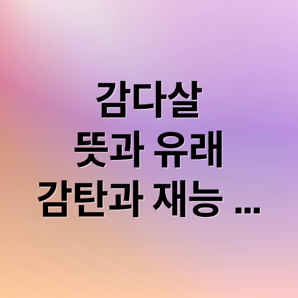 감다살
뜻과 유래
감탄과 재능
깨달음 표현 (감다살 뜻 의미)