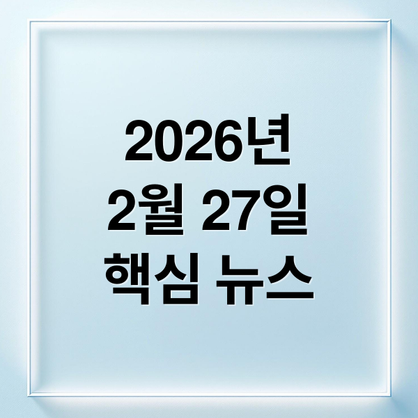2026년
2월 27일
핵심 뉴스 (2026년 2월 27일 오늘의 주요뉴스)