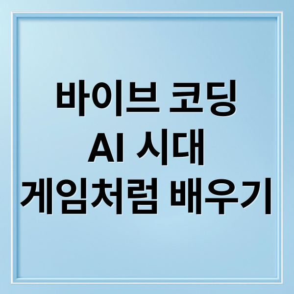 바이브 코딩
AI 시대
게임처럼 배우기 (바이브 코딩)