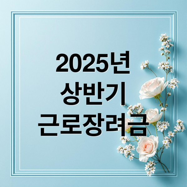 2025년
상반기
근로장려금 (근로장려금 상반기 신청 방법)