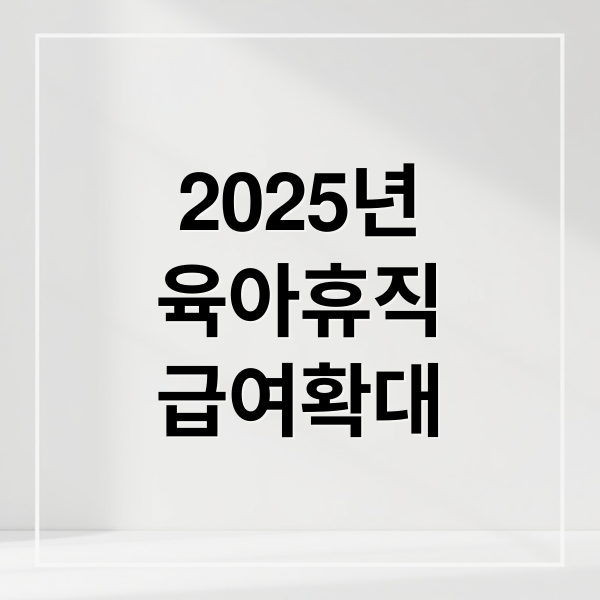 2025년
육아휴직
급여확대 (육아휴직급여 신청 자격)