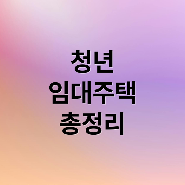 청년
임대주택
총정리 (청년 임대주택 자격 신청)