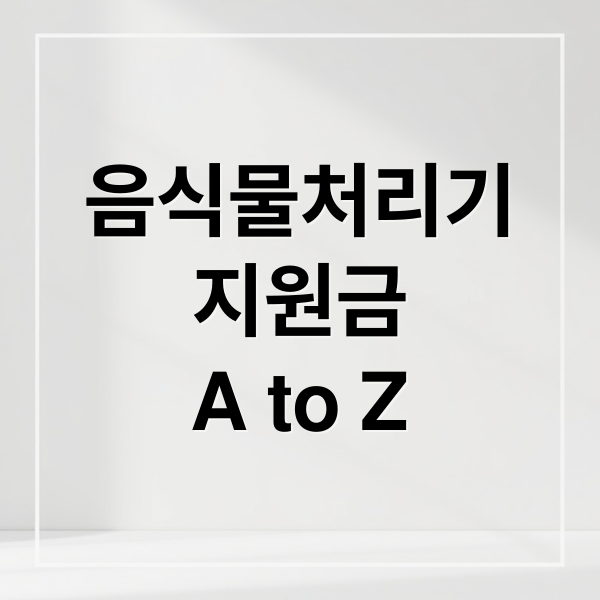 음식물처리기
지원금
A to Z (음식물처리기 지원금 신청)