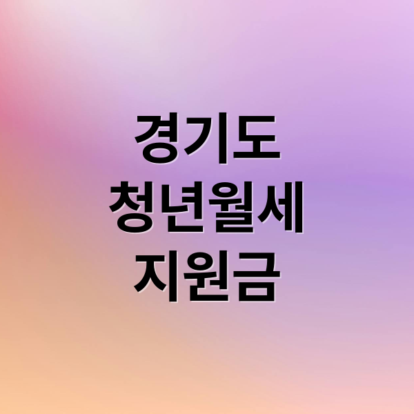 경기도
청년월세
지원금 (경기도 청년 월세지원금)