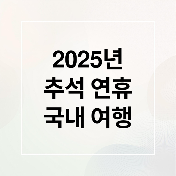 2025년
추석 연휴
국내 여행 (추석연휴 가볼만한 국내여행지 5선)