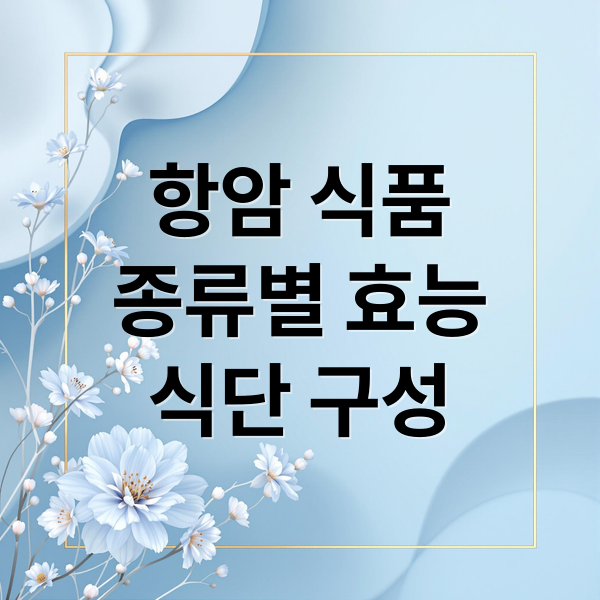 항암 식품
종류별 효능
식단 구성 (암세포 증식 억제 음식)