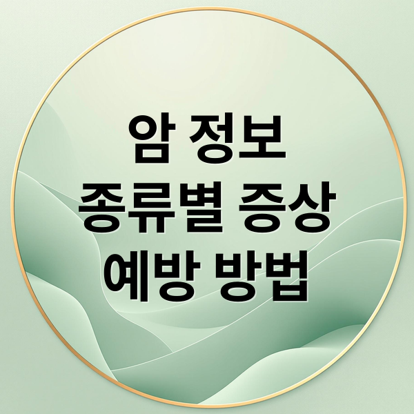 암 정보
종류별 증상
예방 방법 (암의 종류와 전이: 초기증상과 예방, 치료 총정리)