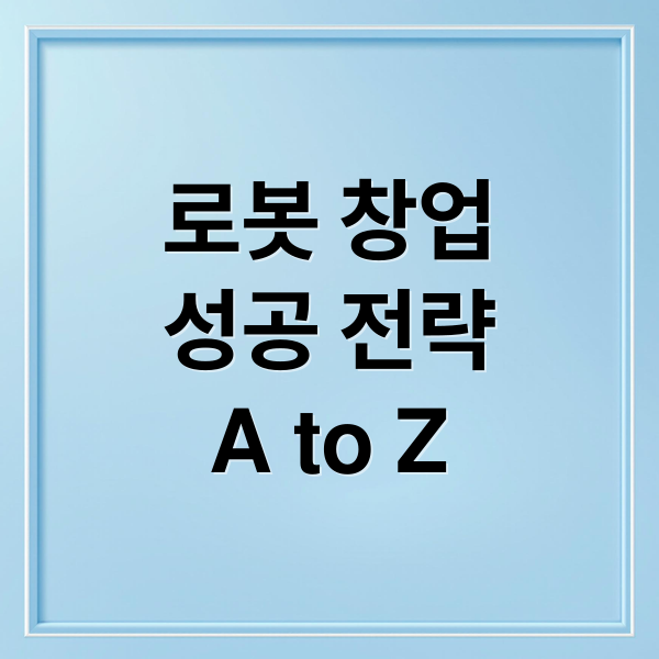 로봇 창업
성공 전략
A to Z (로봇 창업)