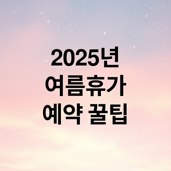 2025년
여름휴가
예약 꿀팁 (2025년 여름 성수기)