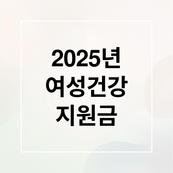 2025년
여성건강
지원금 (여성건강지원금)