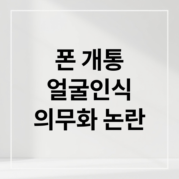 폰 개통
얼굴인식
의무화 논란 (폰 개통 안면인식 얼굴 스캔 논란)