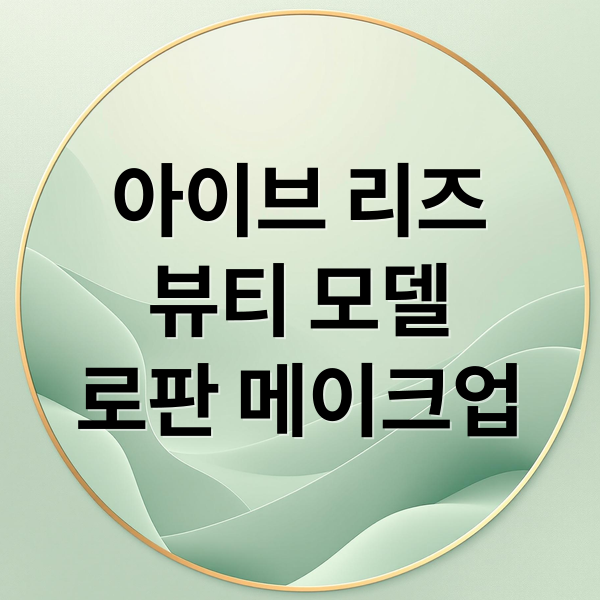 아이브 리즈
뷰티 모델
로판 메이크업 (아이브 리즈 화장품 모델)