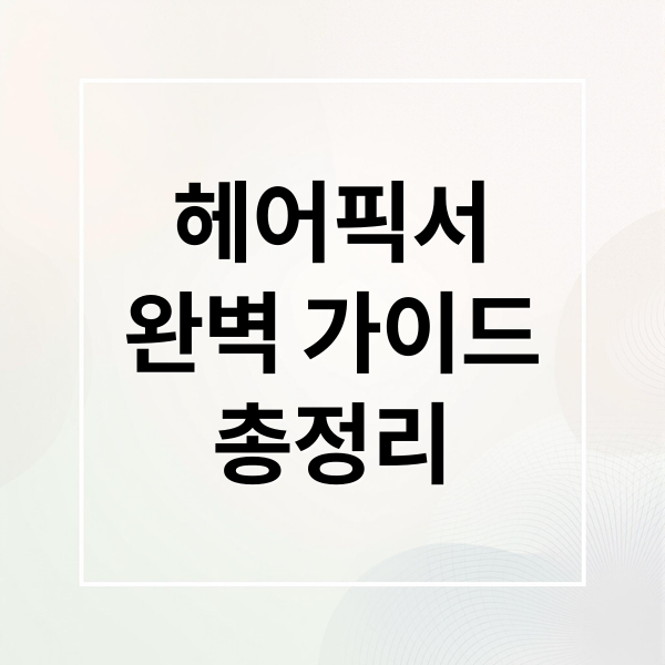 헤어픽서
완벽 가이드
총정리 (픽서 사용법 자세한 정리)