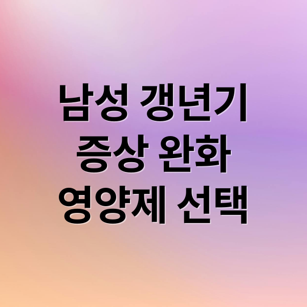 남성 갱년기
증상 완화
영양제 선택 (남성 갱년기 영양제)