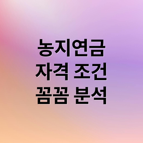 농지연금
자격 조건
꼼꼼 분석 (농지연금 가입조건)