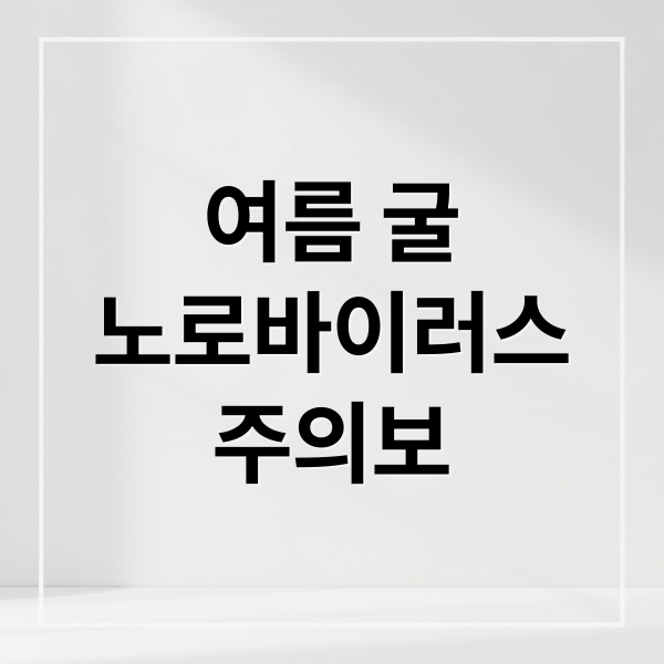 여름 굴
노로바이러스
주의보 (여름 굴 섭취 위험)