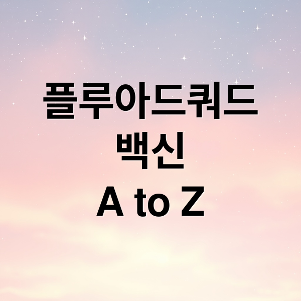 플루아드쿼드
백신
A to Z (독감백신 플루아드쿼드 65세)