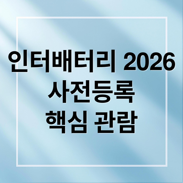 인터배터리 2026
사전등록
핵심 관람 (인터배터리 2026 사전등록)