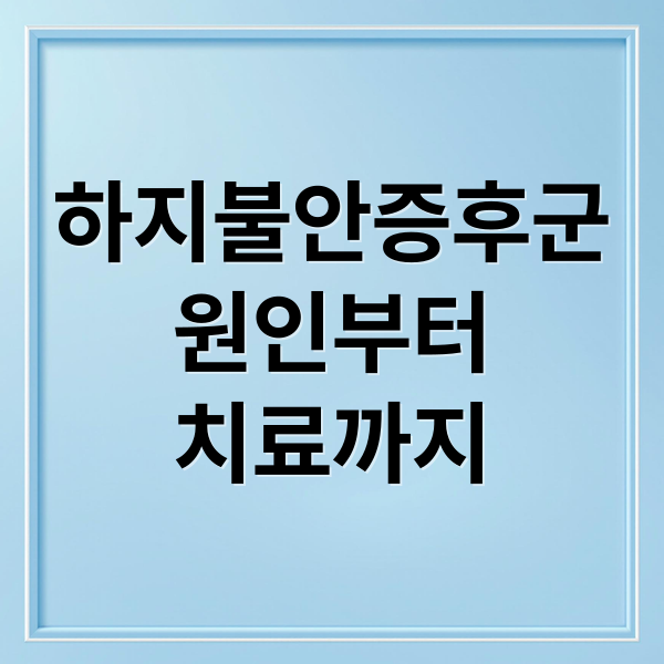 하지불안증후군
원인부터
치료까지 (하지 불안 증후군 증상 12가지)