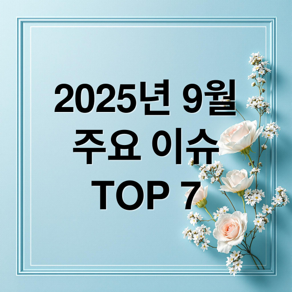 2025년 9월
주요 이슈
TOP 7 (2025년 9월 이슈 TOP 7)