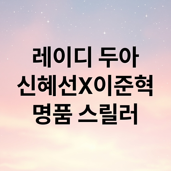 레이디 두아
신혜선X이준혁
명품 스릴러 (‘명품 스릴러’ 레이디 두아. 신혜선 이준혁 재회)