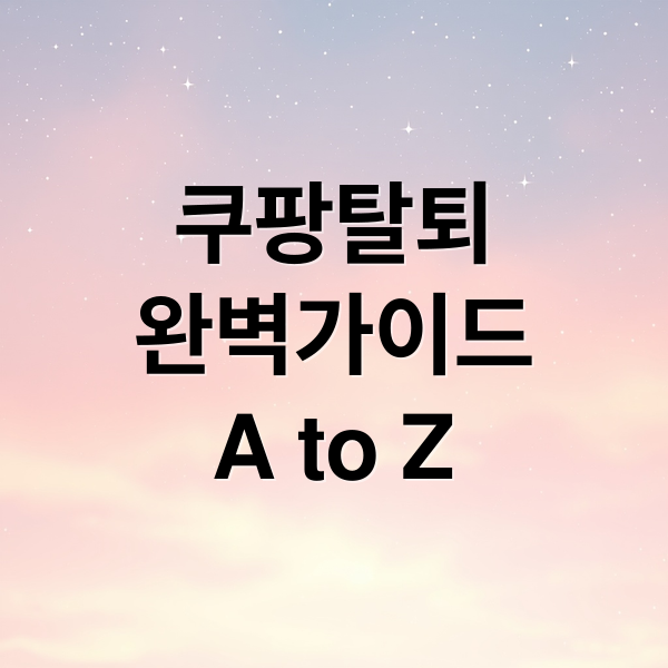 쿠팡탈퇴
완벽가이드
A to Z (쿠팡 탈퇴)