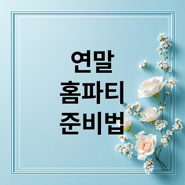 연말
홈파티
준비법 (연말 홈파티 준비)