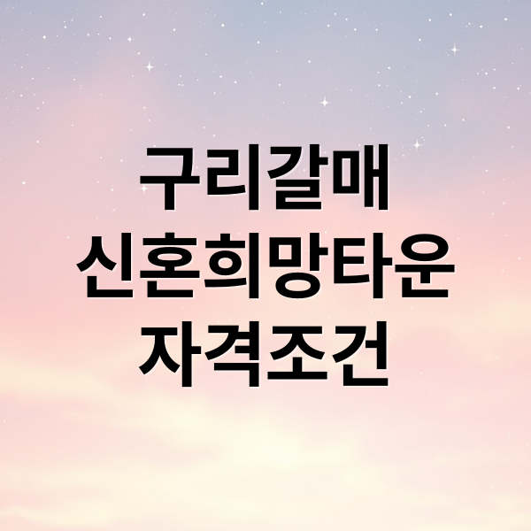 구리갈매
신혼희망타운
자격조건 (구리갈매역세권 A1 신혼희망타운 공공분양)