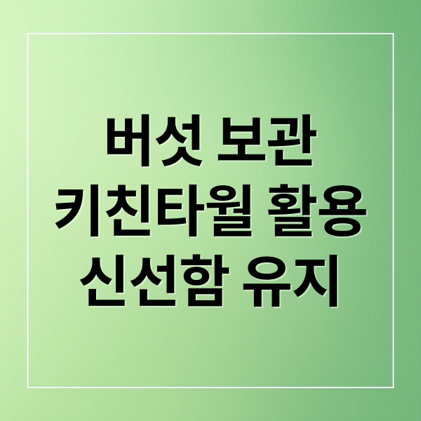 버섯 보관
키친타월 활용
신선함 유지 (버섯 보관법 키친타월)