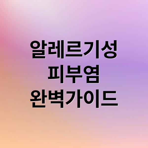 알레르기성
피부염
완벽가이드 (알레르기성 피부염)