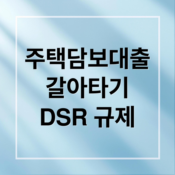 주택담보대출
갈아타기
DSR 규제 (주택담보대출 갈아타기 조건 DSR)