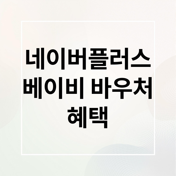 네이버플러스
베이비 바우처
혜택 (네이버플러스 멤버십 베이비 바우처)