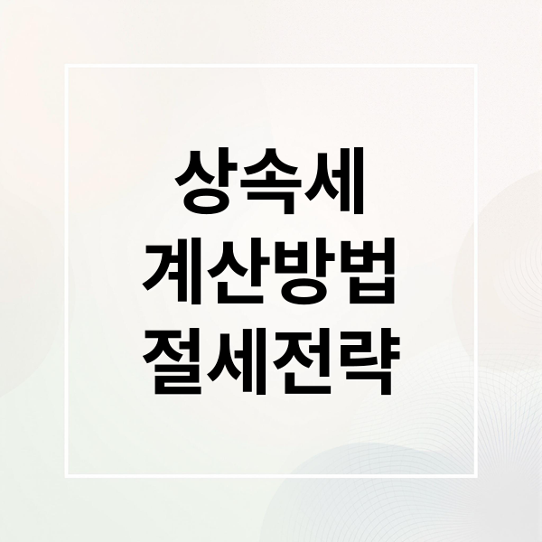 상속세
계산방법
절세전략 (상속세 계산 납부 전략)