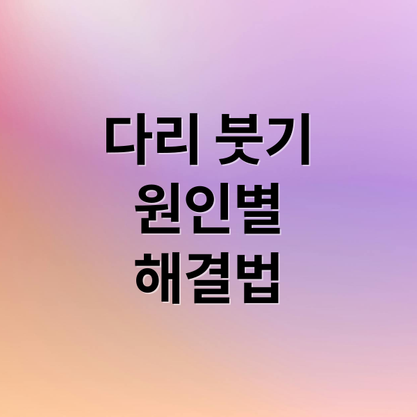 다리 붓기
원인별
해결법 (다리 부종 원인 치료)