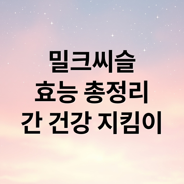 밀크씨슬
효능 총정리
간 건강 지킴이 (밀크씨슬)