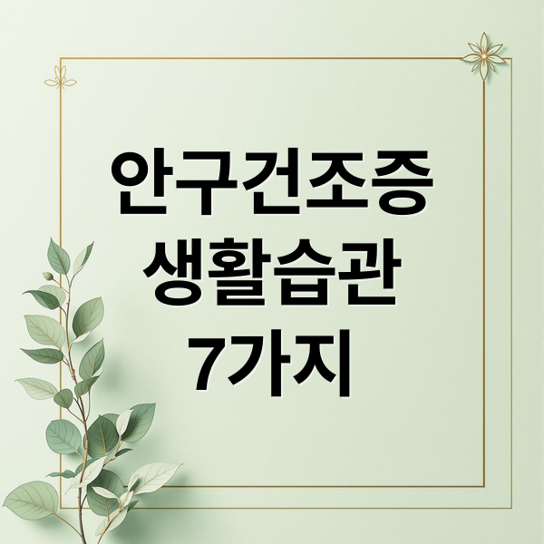 안구건조증
생활습관
7가지 (안구건조증 완화 생활습관)