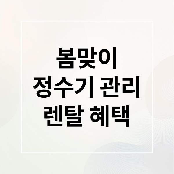 봄맞이
정수기 관리
렌탈 혜택 (봄철 정수기 위생 가이드)