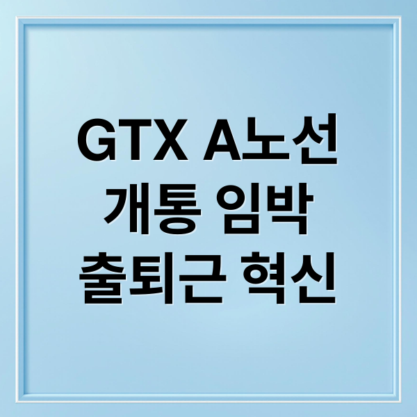 GTX A노선
개통 임박
출퇴근 혁신 (GTX A노선 개통 효과)
