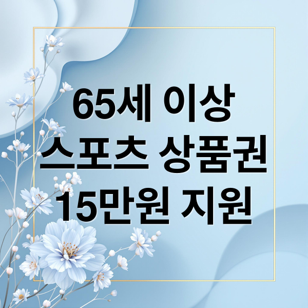 65세 이상
스포츠 상품권
15만원 지원 (어르신 스포츠   상품권 15만원)