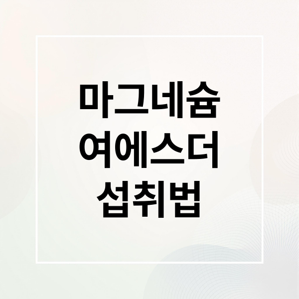 마그네슘
여에스더
섭취법 (여에스더 마그네슘 효능 부작용 가격)