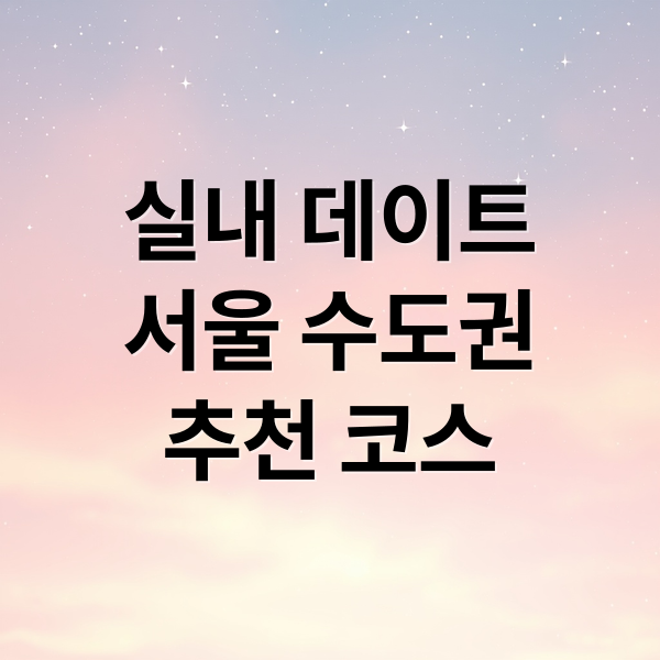 실내 데이트
서울 수도권
추천 코스 (따뜻한 겨울 실내 데이트 코스)