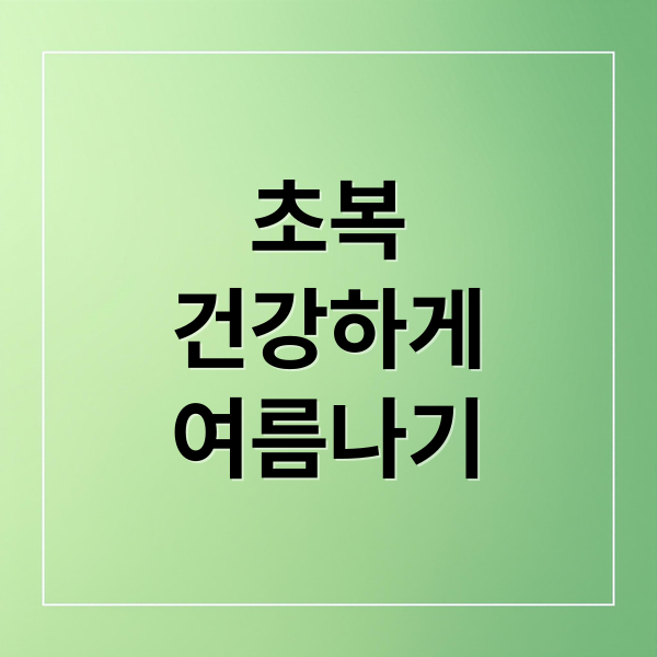 초복
건강하게
여름나기 (초복)