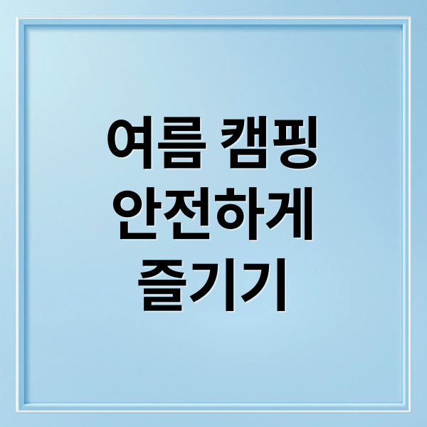 여름 캠핑
안전하게
즐기기 (무더위 캠핑주의사항)
