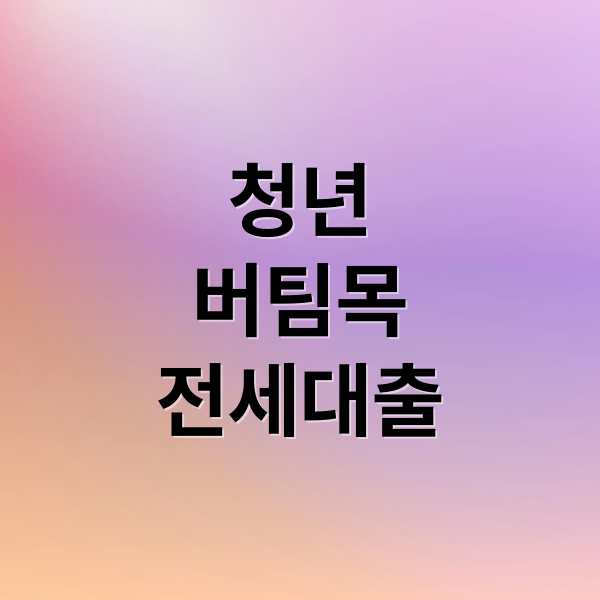 청년
버팀목
전세대출 (청년버팀목전세대출)