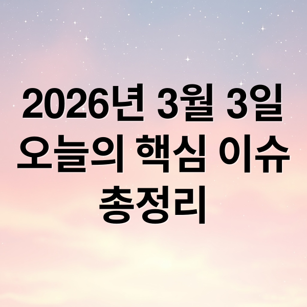 2026년 3월 3일
오늘의 핵심 이슈
총정리 (2026년 3월 3일 오늘의 주요 뉴스)