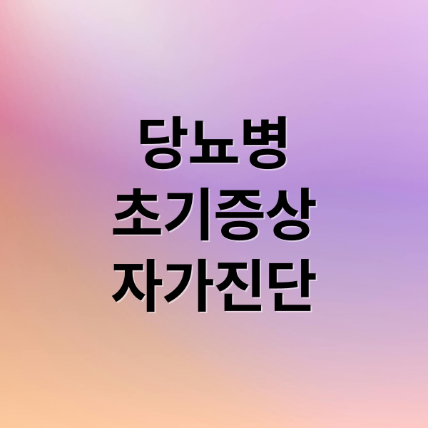 당뇨병
초기증상
자가진단 (당뇨병 초기증상 예방방법)