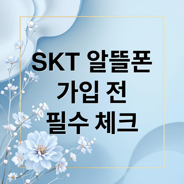 SKT 알뜰폰
가입 전
필수 체크 (SKT 알뜰폰 가입 주의사항)