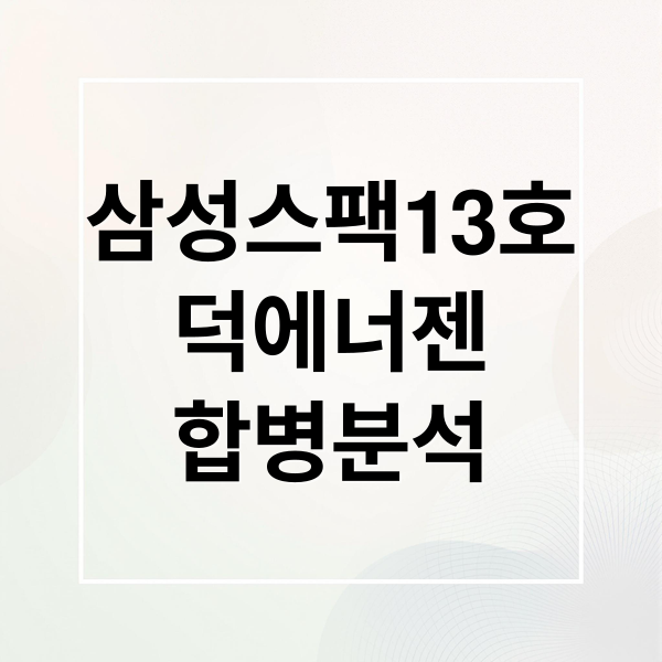 삼성스팩13호
덕에너젠
합병분석 (2026년1월공모주 삼성스팩13호 덕에너젠)
