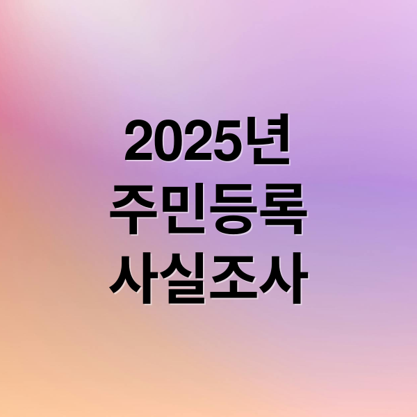 2025년
주민등록
사실조사 (주민등록 비대면 사실조사 신청 방법 완벽 가이드)
